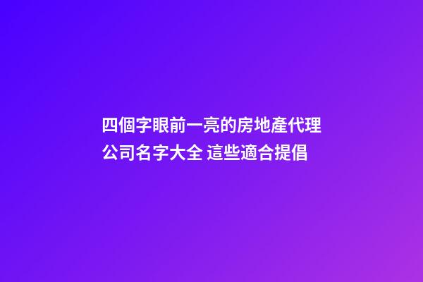 四個字眼前一亮的房地產代理公司名字大全 這些適合提倡-第1張-公司起名-玄機派